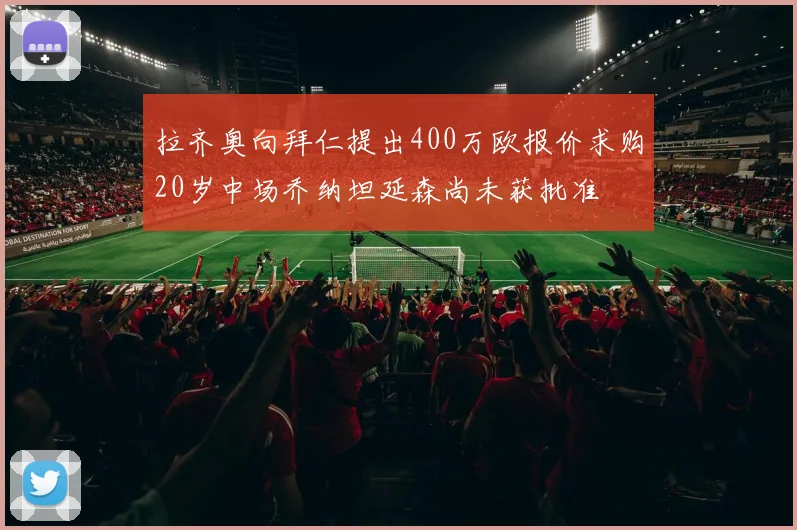 拉齐奥向拜仁提出400万欧报价求购20岁中场乔纳坦延森尚未获批准