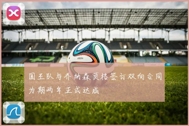 国王队与乔纳森莫格签订双向合同为期两年正式达成